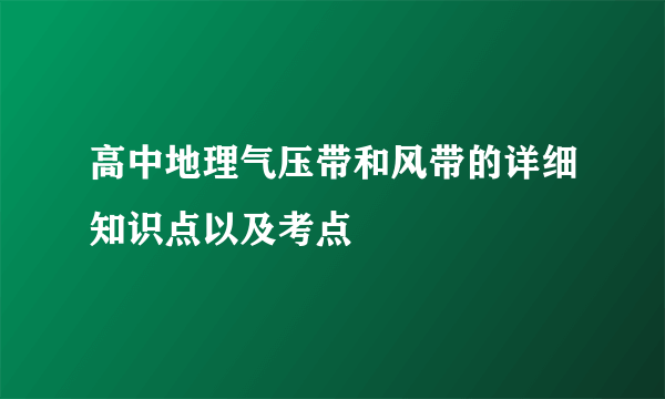 高中地理气压带和风带的详细知识点以及考点