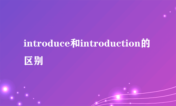 introduce和introduction的区别