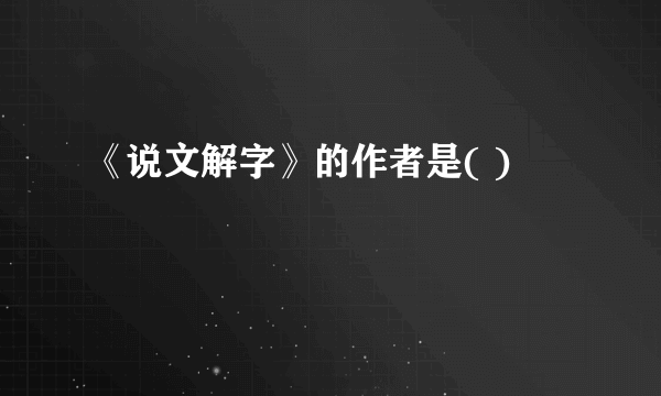 《说文解字》的作者是( )