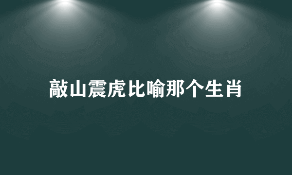 敲山震虎比喻那个生肖