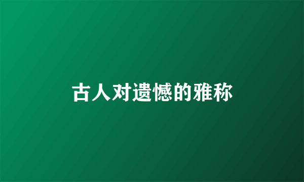 古人对遗憾的雅称