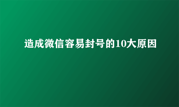 造成微信容易封号的10大原因