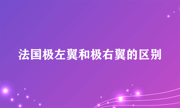法国极左翼和极右翼的区别