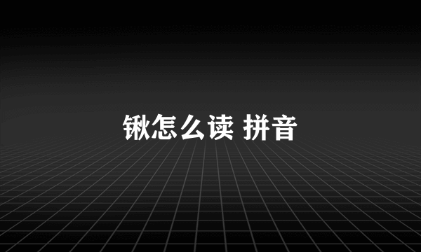 锹怎么读 拼音