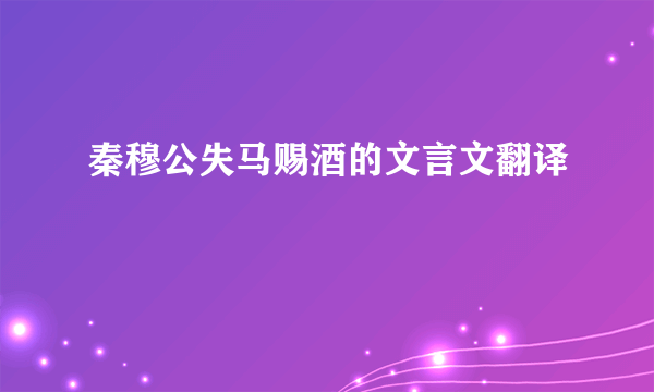 秦穆公失马赐酒的文言文翻译
