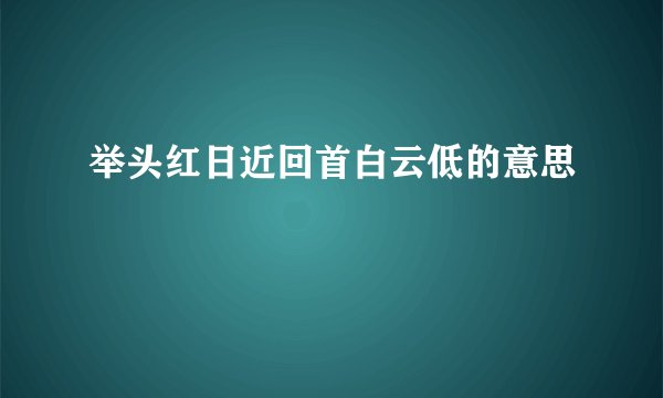 举头红日近回首白云低的意思