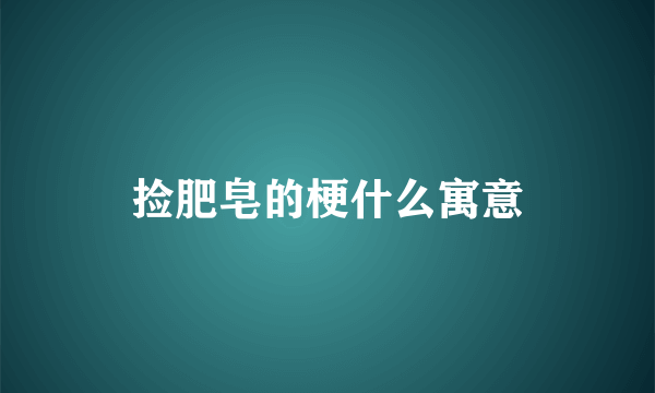 捡肥皂的梗什么寓意