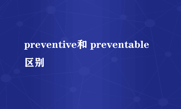 preventive和 preventable区别