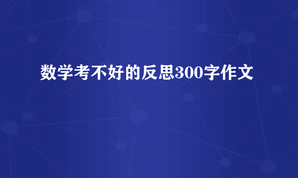数学考不好的反思300字作文