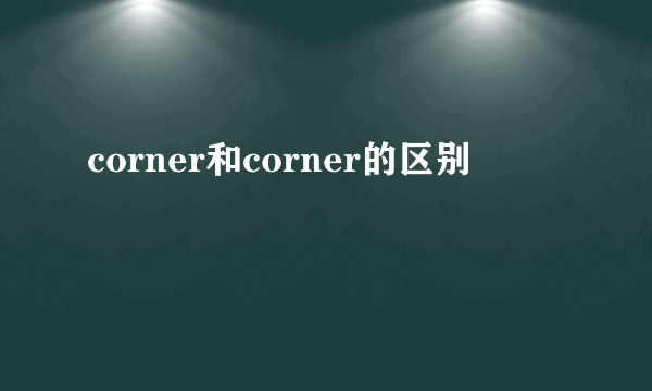 corner和corner的区别