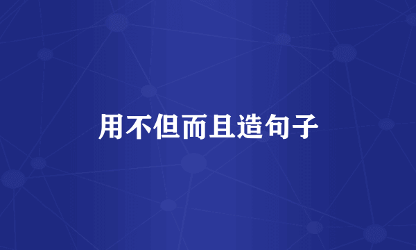 用不但而且造句子