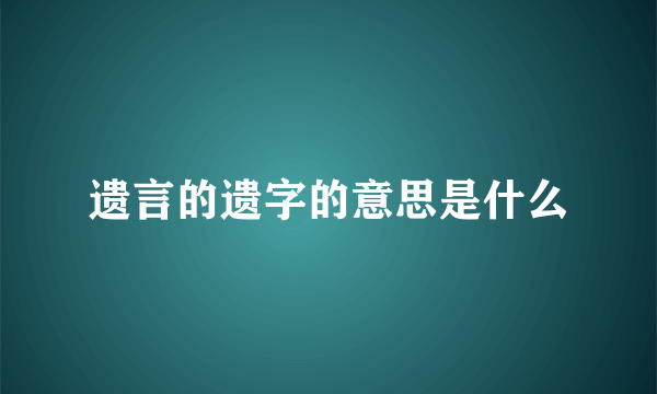 遗言的遗字的意思是什么