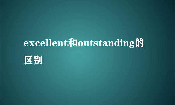 excellent和outstanding的区别