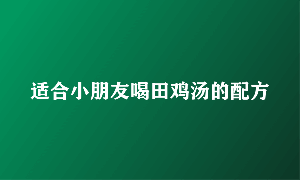 适合小朋友喝田鸡汤的配方