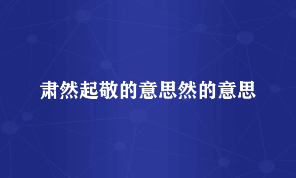 肃然起敬的意思然的意思