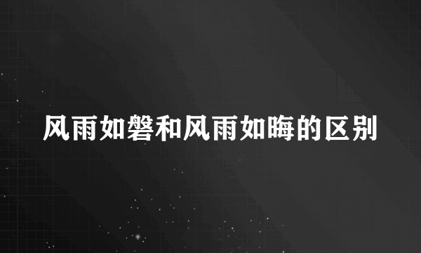 风雨如磐和风雨如晦的区别