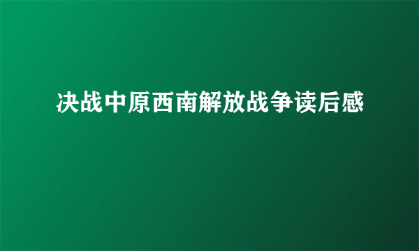 决战中原西南解放战争读后感