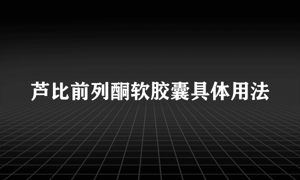 芦比前列酮软胶囊具体用法