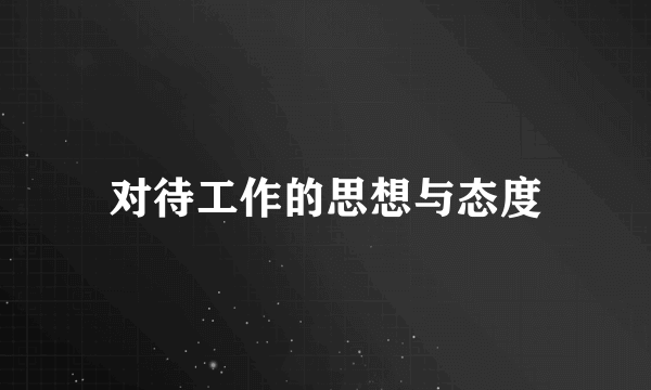 对待工作的思想与态度