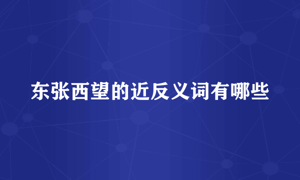 东张西望的近反义词有哪些