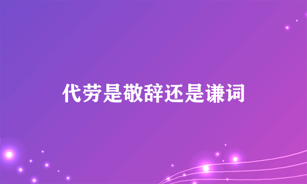 代劳是敬辞还是谦词