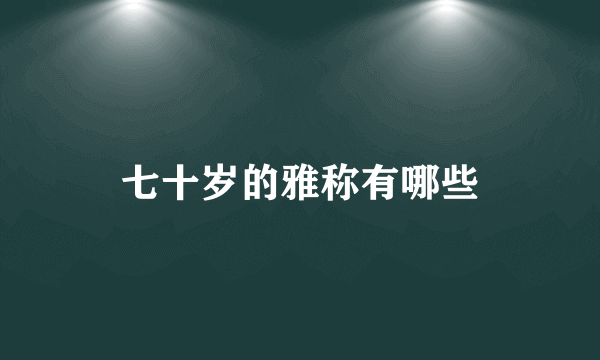 七十岁的雅称有哪些