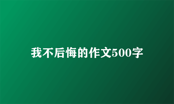 我不后悔的作文500字