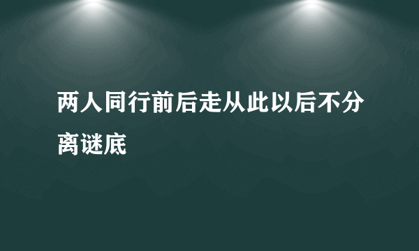 两人同行前后走从此以后不分离谜底