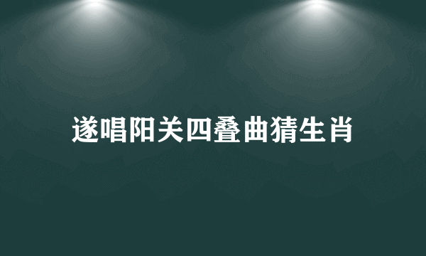 遂唱阳关四叠曲猜生肖
