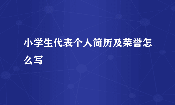 小学生代表个人简历及荣誉怎么写