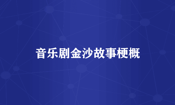音乐剧金沙故事梗概