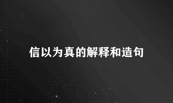 信以为真的解释和造句