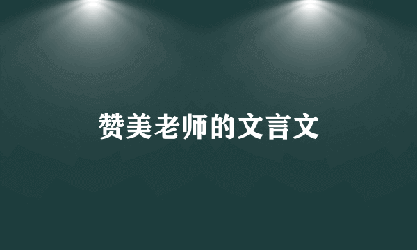 赞美老师的文言文