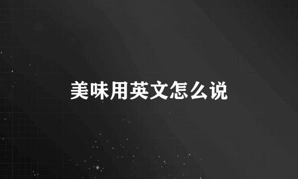 美味用英文怎么说