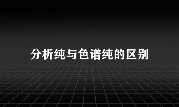 分析纯与色谱纯的区别