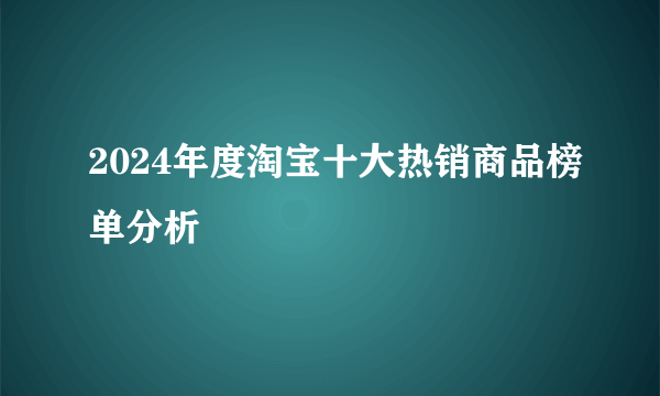 2024年度淘宝十大热销商品榜单分析