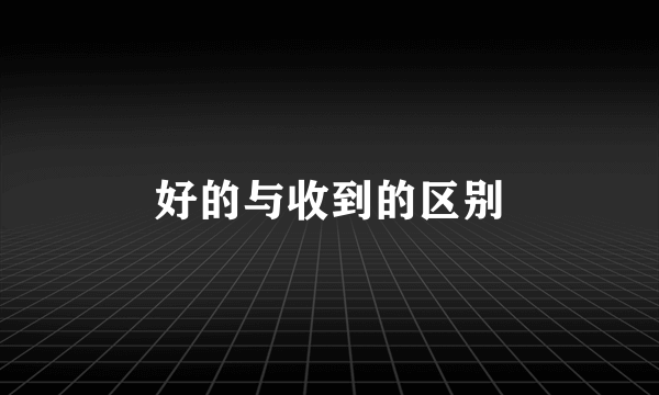 好的与收到的区别