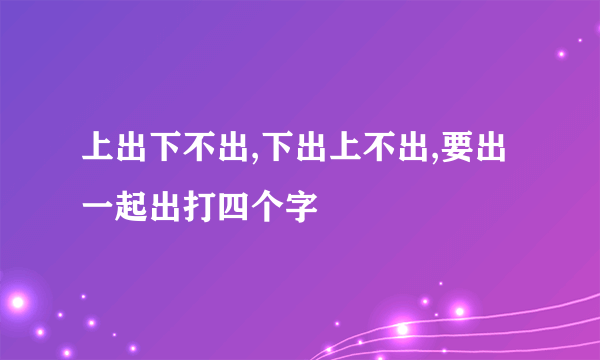 上出下不出,下出上不出,要出一起出打四个字