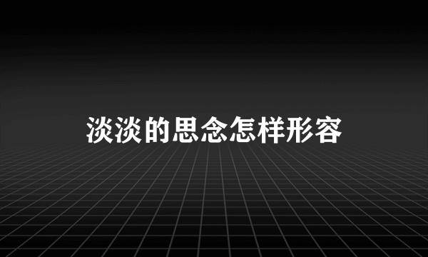 淡淡的思念怎样形容