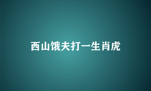 西山饿夫打一生肖虎