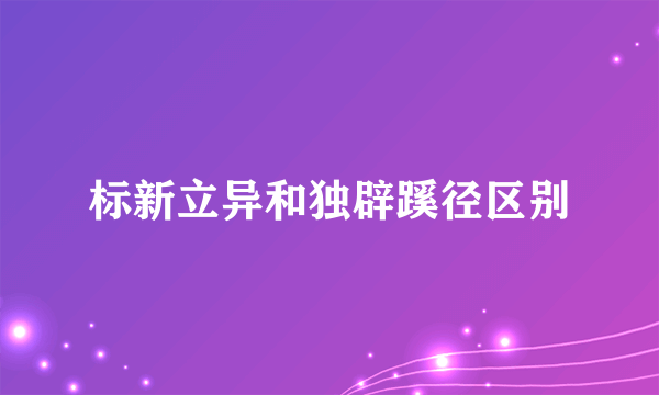 标新立异和独辟蹊径区别