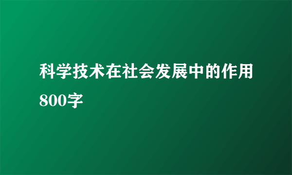 科学技术在社会发展中的作用800字