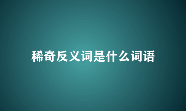 稀奇反义词是什么词语