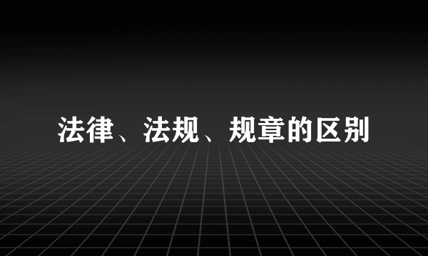法律、法规、规章的区别