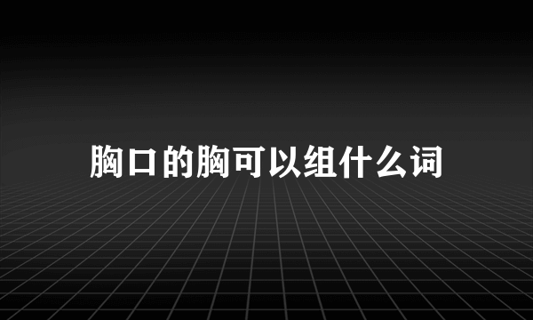 胸口的胸可以组什么词