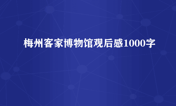 梅州客家博物馆观后感1000字
