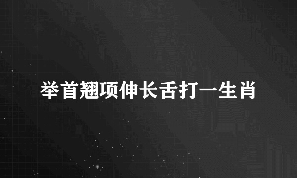 举首翘项伸长舌打一生肖
