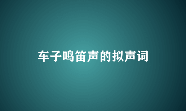 车子鸣笛声的拟声词