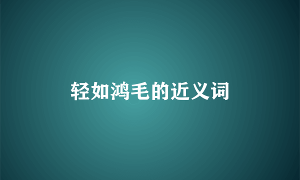 轻如鸿毛的近义词