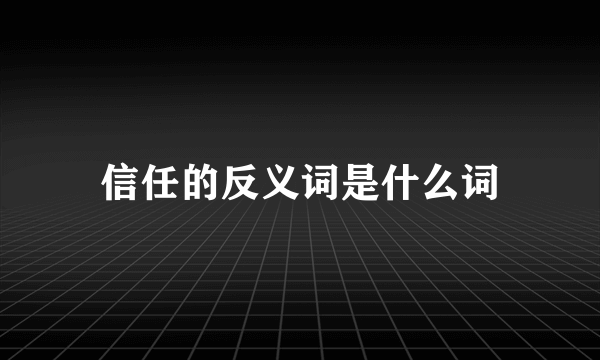 信任的反义词是什么词